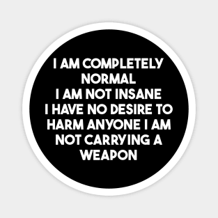 i am completely normal i am not insane i have no desire to harm anyone i am not carrying a weapon Magnet